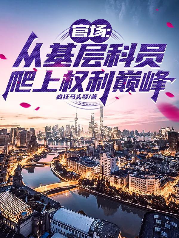 官场从基层到权力巅峰 欢乐宇 官场从基层到权力巅峰 欢乐宇