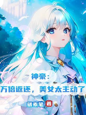 神豪万倍返还美女太主动了 神豪万倍返还美女太主动了