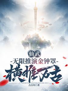 仙武无限推演金钟罩横推万古笔趣阁 仙武无限推演金钟罩横推万古笔趣阁