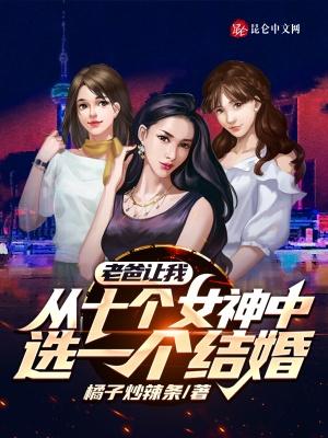 老爸让我从十个女神中选一个结婚怎么办 老爸让我从十个女神中选一个结婚怎么办
