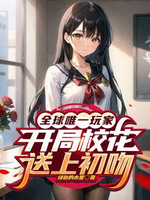 全球唯一玩家开局校花送上初吻免费阅读 全球唯一玩家开局校花送上初吻免费阅读