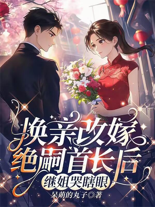 换亲改嫁绝嗣首长后 换亲改嫁绝嗣首长后