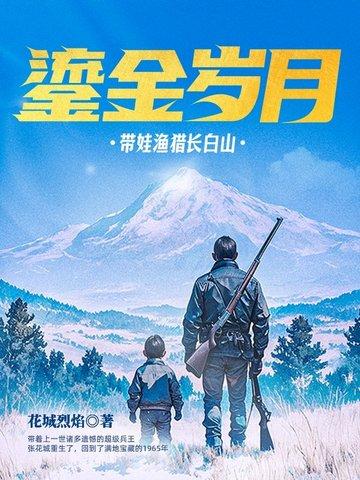 鎏金岁月带娃渔猎长白山最新章节_鎏金 鎏金岁月带娃渔猎长白山最新章节_鎏金