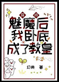 穿成魅魔后我卧底成了教皇免费阅读 穿成魅魔后我卧底成了教皇免费阅读