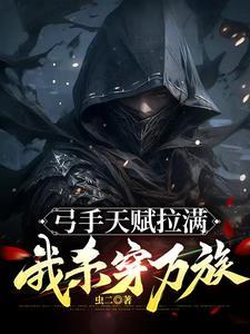 弓手天赋拉满我杀穿万族境界 弓手天赋拉满我杀穿万族境界