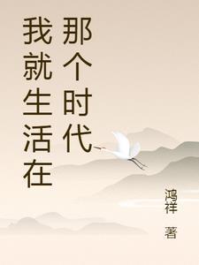 我就生活在那个时代最新章节更新时间 我就生活在那个时代最新章节更新时间