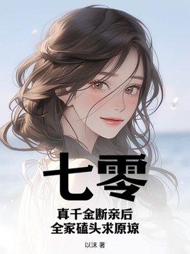 七零真千金断亲后全家磕头求原谅动画片 七零真千金断亲后全家磕头求原谅动画片