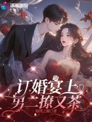 订婚宴上男二撩又茶文/锦绣之巅 订婚宴上男二撩又茶文/锦绣之巅