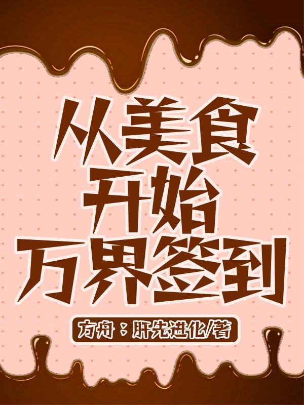 从美食开始万界签到全文免费阅读 从美食开始万界签到全文免费阅读