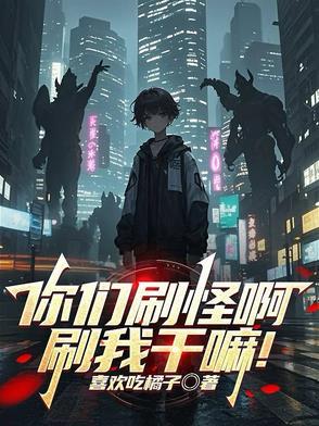 你们刷怪啊刷我干嘛笔趣阁 你们刷怪啊刷我干嘛笔趣阁