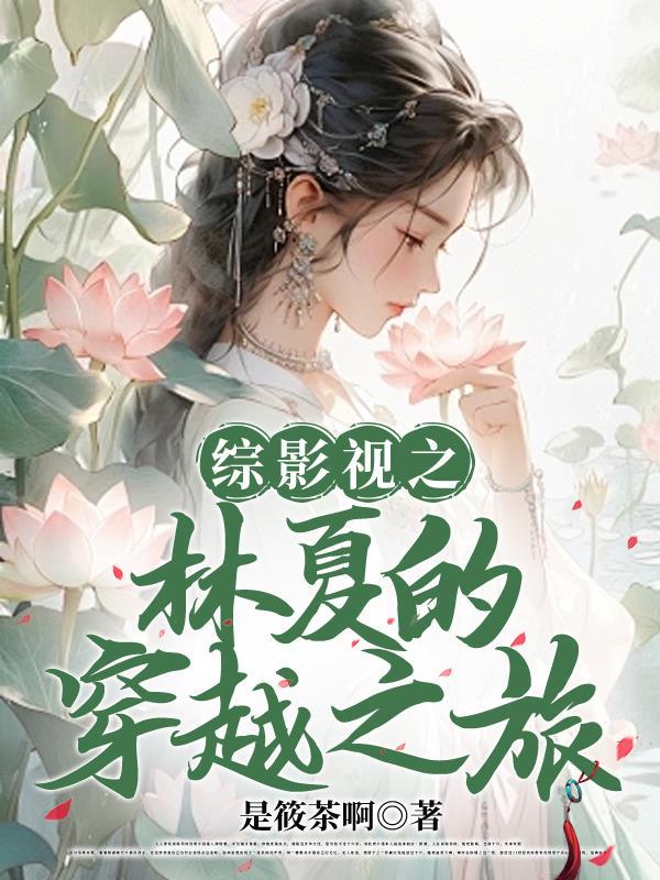 综影视之林夏的穿越之旅话本网 综影视之林夏的穿越之旅话本网