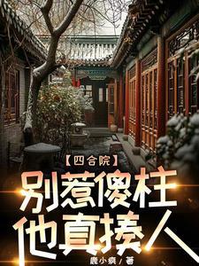 四合院疯批傻柱一心报复白眼狼作者鹿小疯著 四合院疯批傻柱一心报复白眼狼作者鹿小疯著