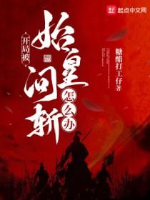 开局被始皇问斩怎么办笔趣阁 开局被始皇问斩怎么办笔趣阁