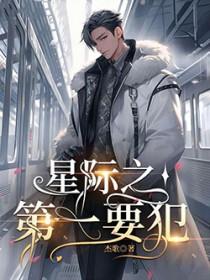 星际第一通缉犯快穿免费阅读 星际第一通缉犯快穿免费阅读