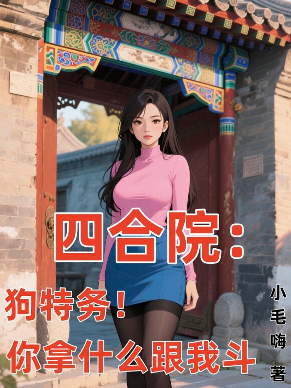 四合院狗特务你拿什么跟我斗 四合院狗特务你拿什么跟我斗