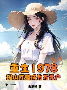 重生1978深山打猎成为万元户古驰原 重生1978深山打猎成为万元户古驰原