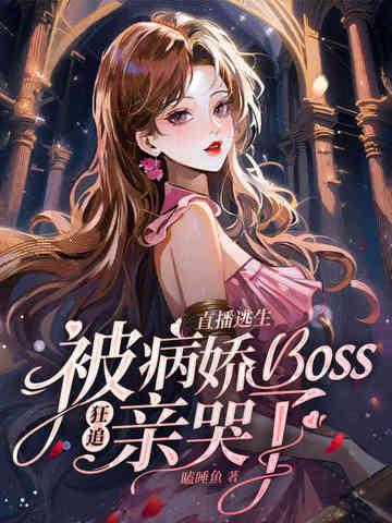 直播逃生被病娇boss狂追亲哭了 直播逃生被病娇boss狂追亲哭了