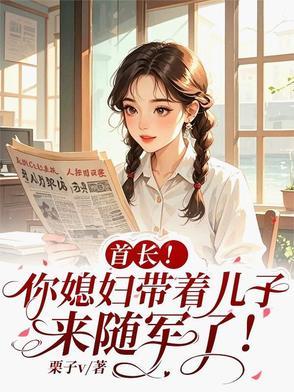 首长!你媳妇带着儿子来随军了免费阅 首长!你媳妇带着儿子来随军了免费阅