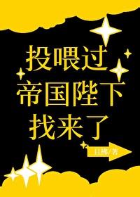 投喂过的帝国陛下找来了免费阅读 投喂过的帝国陛下找来了免费阅读