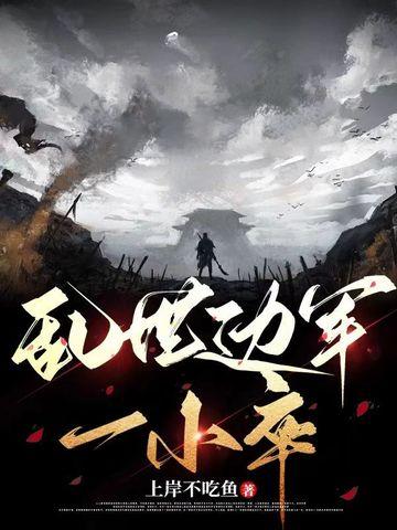 乱世边军一小卒上岸不吃鱼笔趣阁 乱世边军一小卒上岸不吃鱼笔趣阁