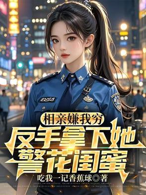反手拿下她警花闺蜜 反手拿下她警花闺蜜