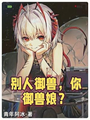 别人御兽你御兽娘 青年阿冰 别人御兽你御兽娘 青年阿冰