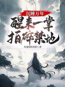 醒来一掌拍碎禁地!最新章节列表 醒来一掌拍碎禁地!最新章节列表