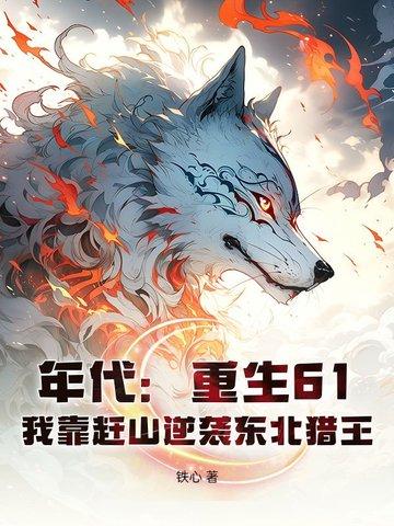 重生六十年代东北打猎男主 重生六十年代东北打猎男主