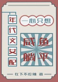 年代文女配一心只想咸鱼躺平七零 年代文女配一心只想咸鱼躺平七零