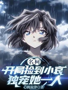 名柯开局捡到小哀 名柯开局捡到小哀